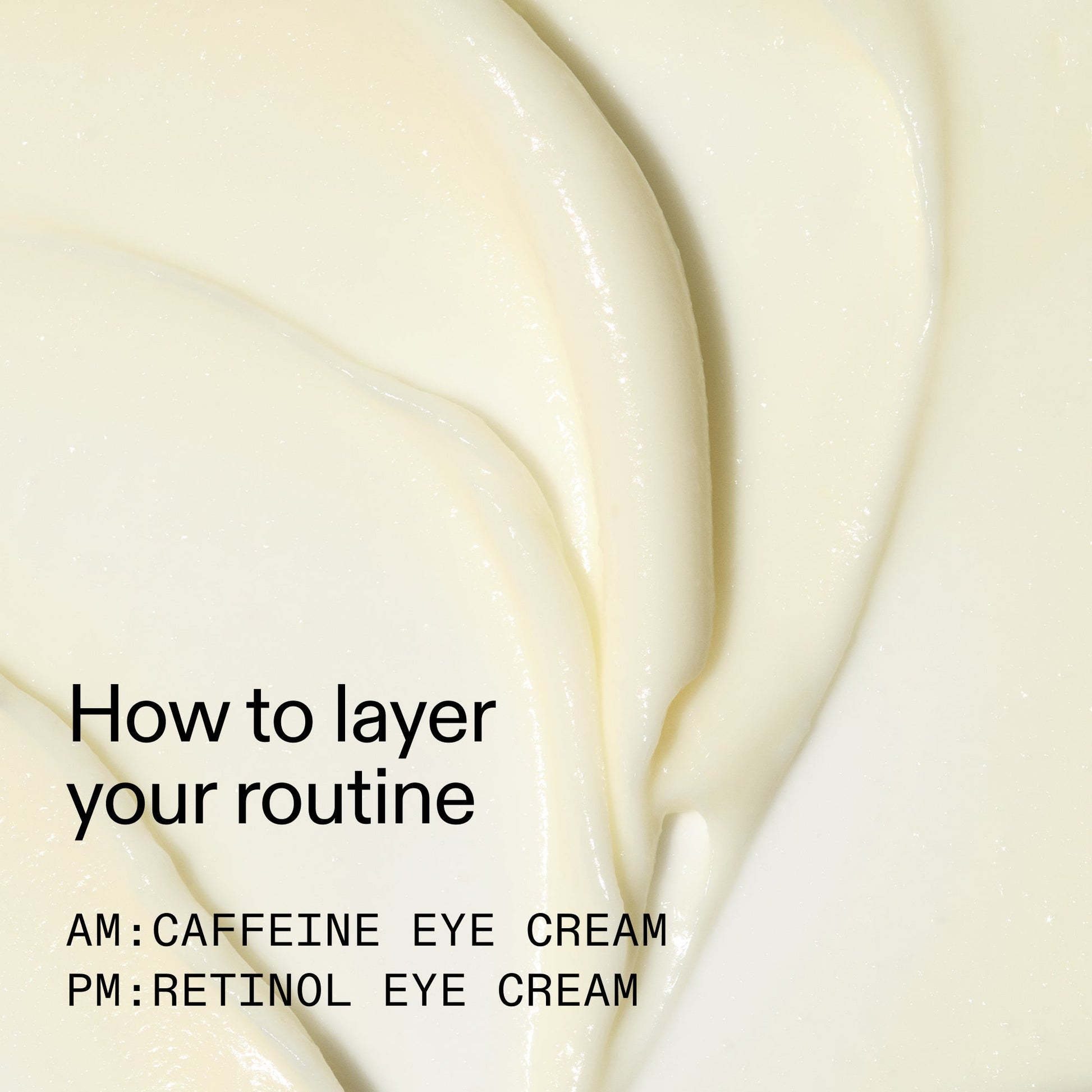 caffeine-retinol-eye-cream-duo-h2 Tired_Eyes_Duo_How_to_layer_2000x2000_4b85d2b7-1b00-4836-b675-77baa8d8e0b0.jpg